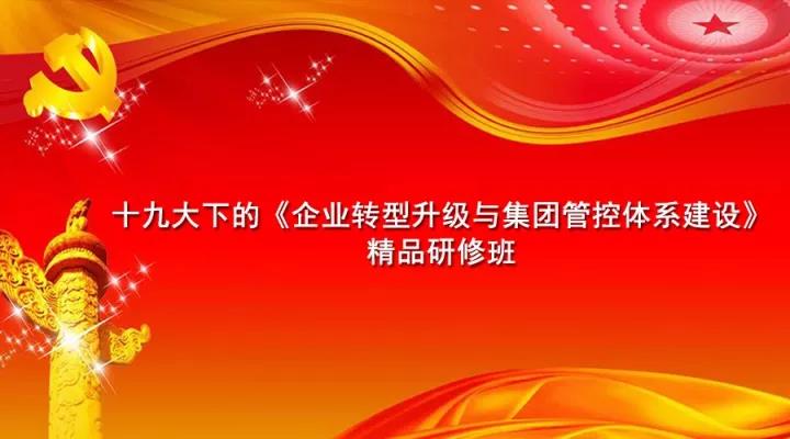 十九大下的企業(yè)轉(zhuǎn)型升級與集團管控體系建設(shè)精品研修班